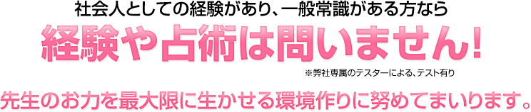 経験や占術は基本的には問いませんが、社会人としての経験があり、一般常識がある方が条件となります。