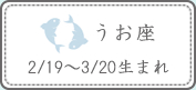 うお座 2/19～3/20生まれ