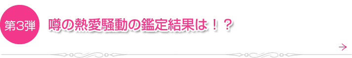 第3弾　噂の熱愛報道の鑑定結果は？